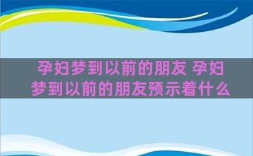 孕妇梦到以前的朋友 孕妇梦到以前的朋友预示着什么